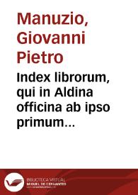 Index librorum, qui in Aldina officina ab ipso primum Aldo ab anno MCDXCII ... Inde a Paulo, & fratribus, Aldi fillis, ad annum MDLXIII Venetiis impressi sunt