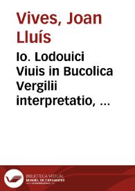 Io. Lodouici Viuis in Bucolica Vergilii interpretatio, potissimum Allegorica