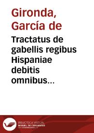 Tractatus de gabellis regibus Hispaniae debitis omnibus ...
