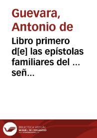 Libro primero d[e] las epístolas familiares del ... señor don Antonio de Gueuara ... obispo d[e] Mo[n]doñedo ...