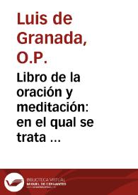 Libro de la oración y meditación : en el qual se trata de la consideracion delos principales mysterios de nuestra fe : con otros breues tratados......