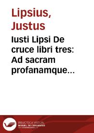 Iusti Lipsi De cruce libri tres : Ad sacram profanamque historiam vtiles : Vnà cum Notis