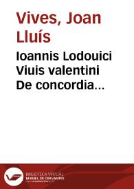 Ioannis Lodouici Viuis valentini De concordia & discordia in humano genere ... Libri Quatuor ; De pacificatione, Liber Vnus ; Quàm misera esse...