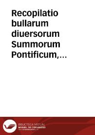 Recopilatio bullarum diuersorum Summorum Pontificum, quae ad Sanctissimi Rosarij deuotionem promouendam, ac Iuramentorum abusum extirpandum, necnon...