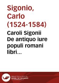 Caroli Sigonii De antiquo iure populi romani libri vndecim ; De Republica Atheniensium Libri IV ; De Atheniensium, Lacedaemoniorúmque temporibus...