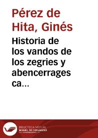 Historia de los vandos de los zegries y abencerrages caualleros moros de Granada, de las ciuiles guerras que huuo en ella y batallas particulares...