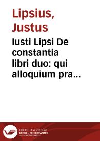 Iusti Lipsi De constantia libri duo : qui alloquium praecipue continent in publicis malis