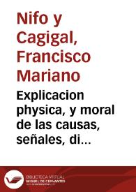 Explicacion physica, y moral de las causas, señales, diferencias, y efectos de los terremotos, con una relacion muy exacta de los mas formidables,...