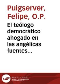 El teólogo democrático ahogado en las angélicas fuentes, ó Respuesta del Maestro Fray Felipe Puigserver... a la segunda parte del que se tituló El...