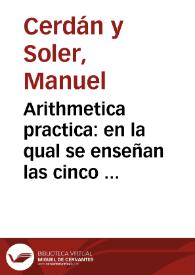 Arithmetica practica : en la qual se enseñan las cinco reglas generales, que se dizen numerar, sumar, restar, multiplicar, y partir ... ; Con una...