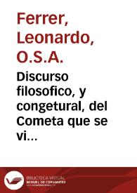 Discurso filosofico, y congetural, del Cometa que se viò en la ... Ciudad de Valencia, el dia 12 del mes de Deziembre del Año 1689 à las 5 de la...
