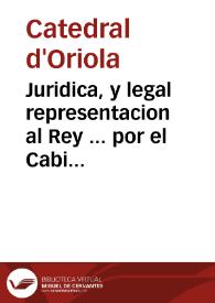 Juridica, y legal representacion al Rey ... por el Cabildo de la Santa Iglesia de Orihuela, y Estado Eclesiastico ... sobre la Facultad de tener...
