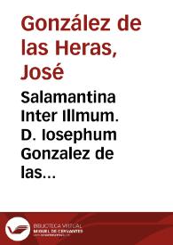 Salamantina Inter Illmum. D. Iosephum Gonzalez de las Heras Vice-Columnellum Fanteriae et Illmam. D. Emanuelam Antoniam de Figueroa, & Vega :...
