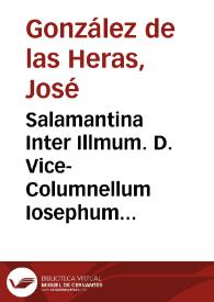Salamantina Inter Illmum. D. Vice-Columnellum Iosephum Gonzalez de las Heras et Illmam. D. Emanuelam Antoniam de Figueroa, & Vega : Discursus...