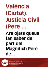Ara ojats queus fan saber de part del Magnifich Pere de Caspe ... Iusticia en lo Civil de la present Ciutat de Valencia ... al qual ... pertany...