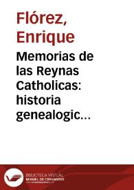 Memorias de las Reynas Catholicas:  historia genealogica de la Casa Real de Castilla, y de Leon, todos los Infantes, trages de las Reynas en...