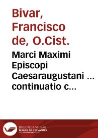 Marci Maximi Episcopi Caesaraugustani ... continuatio chronici omnimodae Historiae ... (ubi Flav. L. Dexter desijt) ... : Una cum additionibus S. Braulionis [et al.] ...