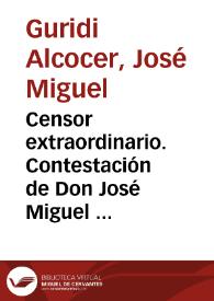 Censor extraordinario. Contestación de Don José Miguel Guridi Alcocer a lo que contra él y los Decretos de las Cortes se ha vertido en los números...