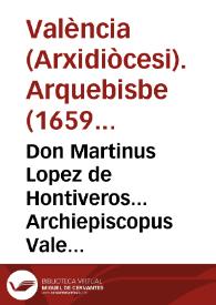 Don Martinus Lopez de Hontiveros... Archiepiscopus Valentin... Anno... millessimo sexcentesimo... duximus promouendo, atque promouimus...