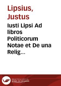 Iusti Lipsi Ad libros Politicorum Notae et De una Religione, adversus dialogistam liber