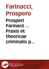 Prosperi Farinacii ... Praxis et theoricae criminalis pars quarta : De crimine Iaesae Magiestatis, de homicidio, de auxiliatoribus, consultoribus...