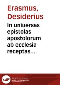 In uniuersas epistolas apostolorum ab ecclesia receptas, hoc est, Pauli quatuordecim, Petri duas, Iudae una[m], Ioannis treis, paraphrasis, hoc...