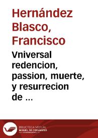 Vniversal redencion, passion, muerte, y resurrecion de Nuestro Redentor Iesu Christo ...