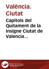 Capitols del Quitament de la insigne Ciutat de Valencia : ordenats y publicats en lo Consell general de aquella, celebrat ... a XX de Abril del any ... MDCXI ...