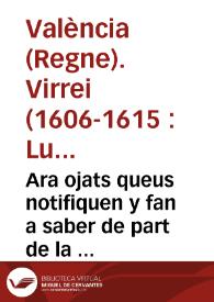 Ara ojats queus notifiquen y fan a saber de part de la S. C. R. Magestat, E per aquella De part del ... señor dõ Luys Carrillo de Toledo Marques de...
