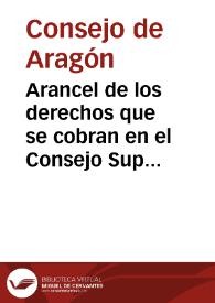 Arancel de los derechos que se cobran en el Consejo Supremo de Aragon ... el qual se ha hecho, y puesto en esta forma de orden del ... señor D....