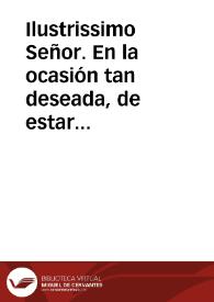 Ilustrissimo Señor. En la ocasión tan deseada, de estar yà interpuesta la Autoridad del Rey ... con la insinuacion hecha en su Real nombre, por ......