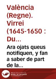 Ara ojats queus notifiquen, y fan a saber de part de la S.C.R. Magestad, e per aquella. De part del Illustrissim ... Don Duart Fernando Aluarez de...