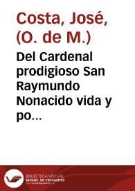 Del Cardenal prodigioso San Raymundo Nonacido vida y portentos ... : sacada de diversos autores, y en particular de las informaciones hechas en todo el Principado de Cataluña a su Canonizacion