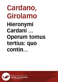 Hieronymi Cardani ... Operum tomus tertius : quo continentur Physica ...
