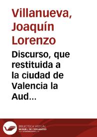 Discurso, que restituida a la ciudad de Valencia la Audiencia Territorial, pronunció al tiempo de su apertura D. Lorenzo Villanueva, ministro más...