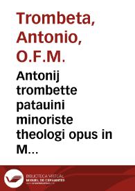 Antonij trombette patauini minoriste theologi opus in Metaphysica[m] Arist. Padue in thomistas discussum : Cum q[uesti]onibus perutilissimis...