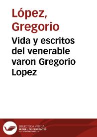 Vida y escritos del venerable varon Gregorio Lopez