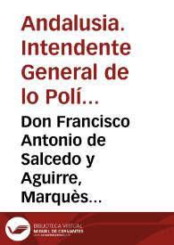 Don Francisco Antonio de Salcedo y Aguirre, Marquès del Vadillo ... Intendente General de lo Político, y Militar del Exercito, y Plazas de esta...