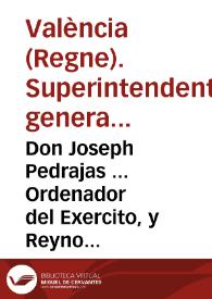 Don Joseph Pedrajas ... Ordenador del Exercito, y Reyno de Valencia, y Superintendente general de Rentas Reales de èl. Hago saber à todos los...
