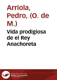Vida prodigiosa de el Rey Anachoreta