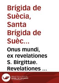Onus mundi, ex revelationes S. Birgittae. Revelationes aliquae libri quarti. Sermo defensionum, probationum ac expositionum revelationum S....