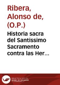 Historia sacra del Santissimo Sacramento contra las Heregias destos tiempos