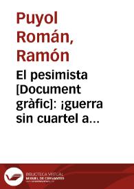 El pesimista : ¡guerra sin cuartel al pesimista! sus armas son el llevar el desaliento al pueblo antifascista