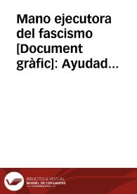 Mano ejecutora del fascismo : Ayudad a los familiares de sus víctimas