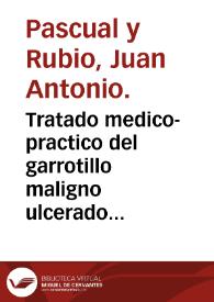 Tratado medico-practico del garrotillo maligno ulcerado, o angina maligna gangrenosa, y su remedio ...
