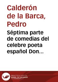 Séptima parte de comedias del celebre poeta español Don Pedro Calderón de la Barca ...