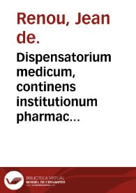 Dispensatorium medicum, continens institutionum pharmaceuticarum libros V. De materia medica Lib. III. Pharmacopoeam itidem sive antidotarium varium [et] absolutissimum