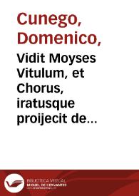 Vidit Moyses Vitulum, et Chorus, iratusque proijecit de manu Tabulas ad radicem montis, Exod. Cap. XXXII V. 29
