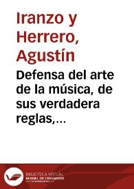 Defensa del arte de la música, de sus verdadera reglas, y de los maestros de Capilla : impugnación al origen y reglas de la música, obra escrita...