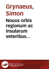 Nouus orbis regionum ac insularum veteribus incognitarum vna cum tabula cosmographica, & aliquot alijs consimilis argumenti libellis, nunc...